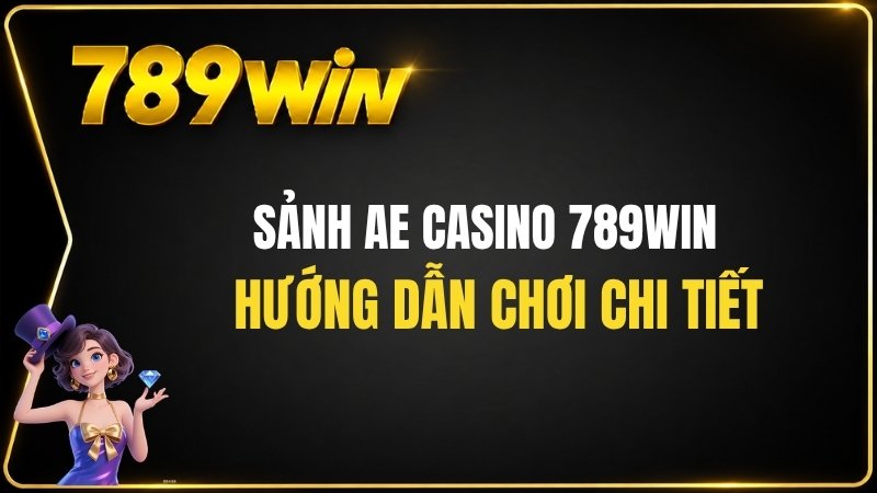 Sảnh AE Casino 789WIN – Hướng Dẫn Chơi Chi Tiết