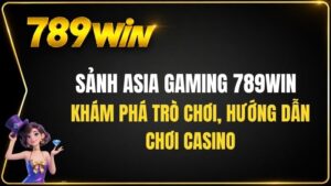 Sảnh Asia Gaming 789WIN – Hướng Dẫn Chơi Casino