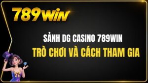 Sảnh DG Casino 789WIN – Trò Chơi Và Cách Tham Gia