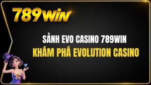 Sảnh EVO Casino 789WIN – Khám Phá Evolution Casino
